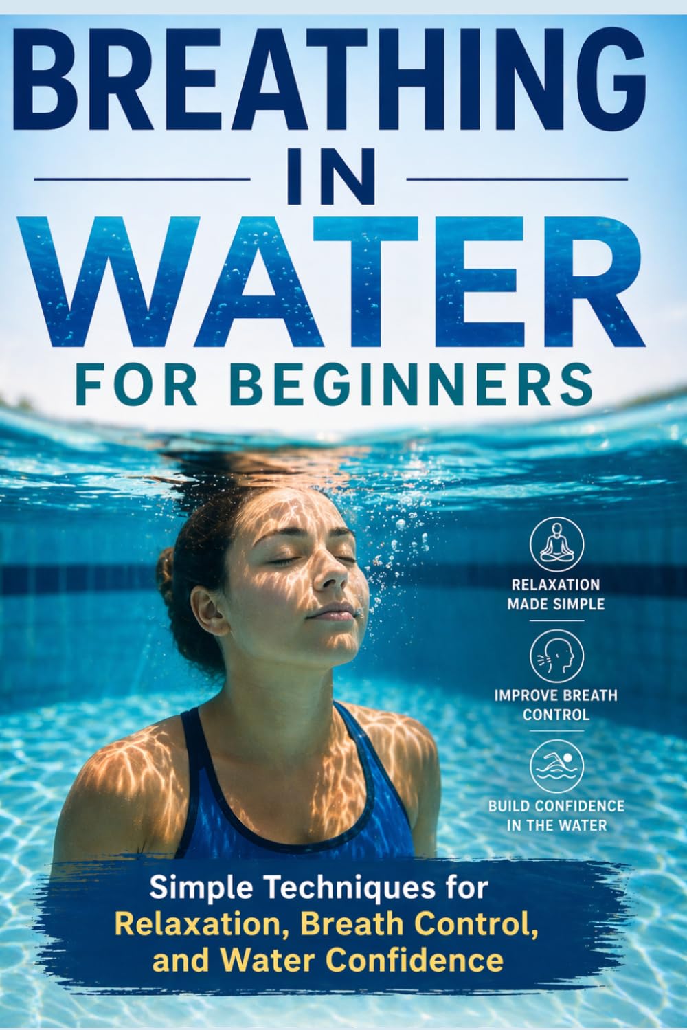 Breathing in Water for Beginners: Simple Techniques for relaxation, Breath Control, and Water Confidence (Overcoming fear of deep water)