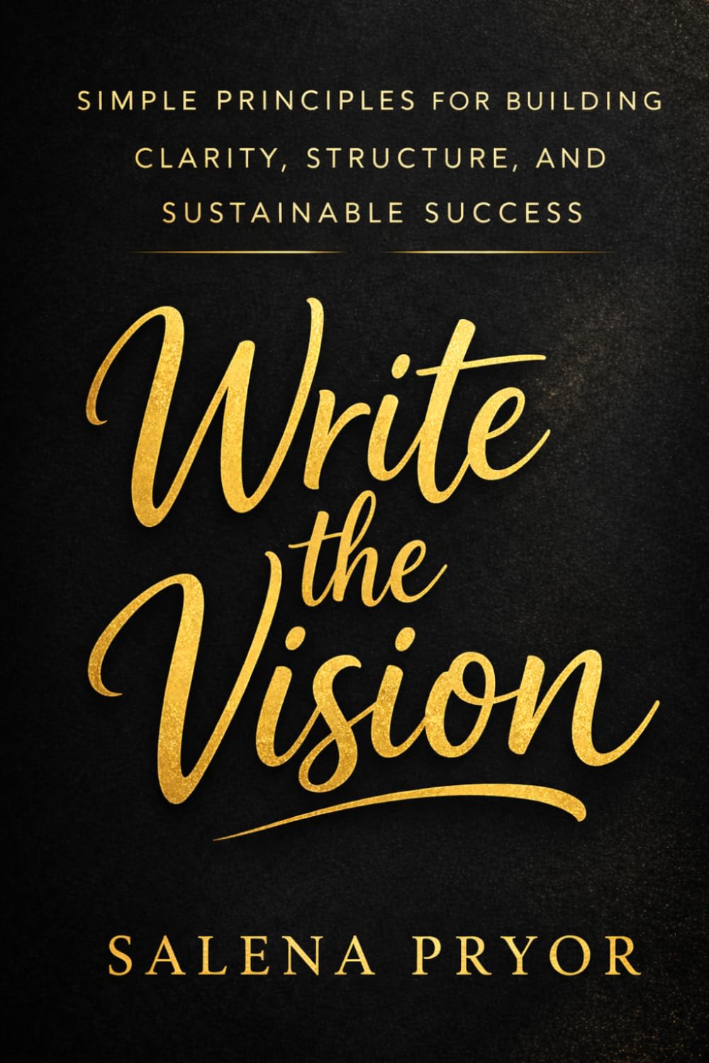 Write the Vision: Simple Principles for Building Clarity, Structure, and Sustainable Success