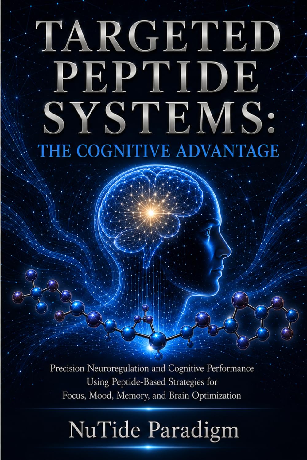TARGETED PEPTIDE SYSTEMS: THE COGNITIVE ADVANTAGE: Precision Neuroregulation and Cognitive Performance Using Peptide-Based Strategies for Brain Optimization, Health, and Repair