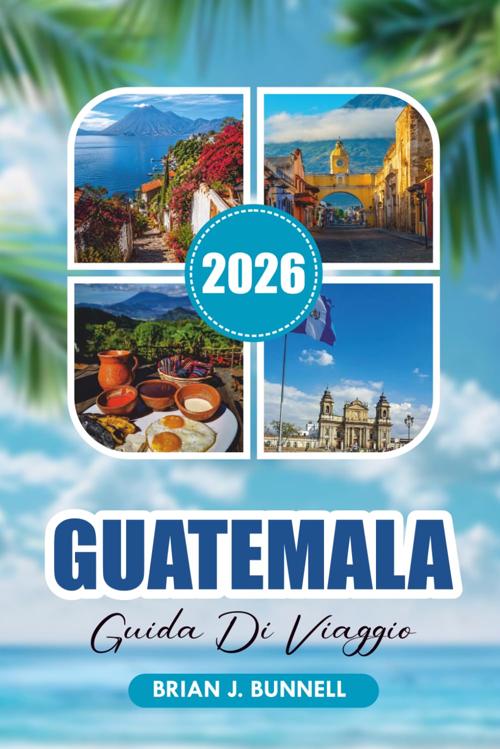 GUATEMALA GUIDA DI VIAGGIO 2026: Esplora Tikal, Antigua, vulcani, Lago Atitlán, cultura, cibo e avventura con facilità