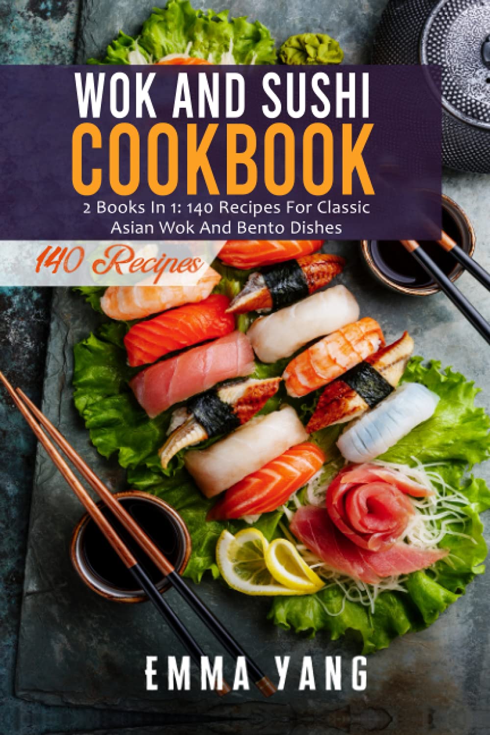 Wok And Sushi Cookbook: 2 Books In 1: 140 Recipes For Classic Asian Wok And Bento Dishes