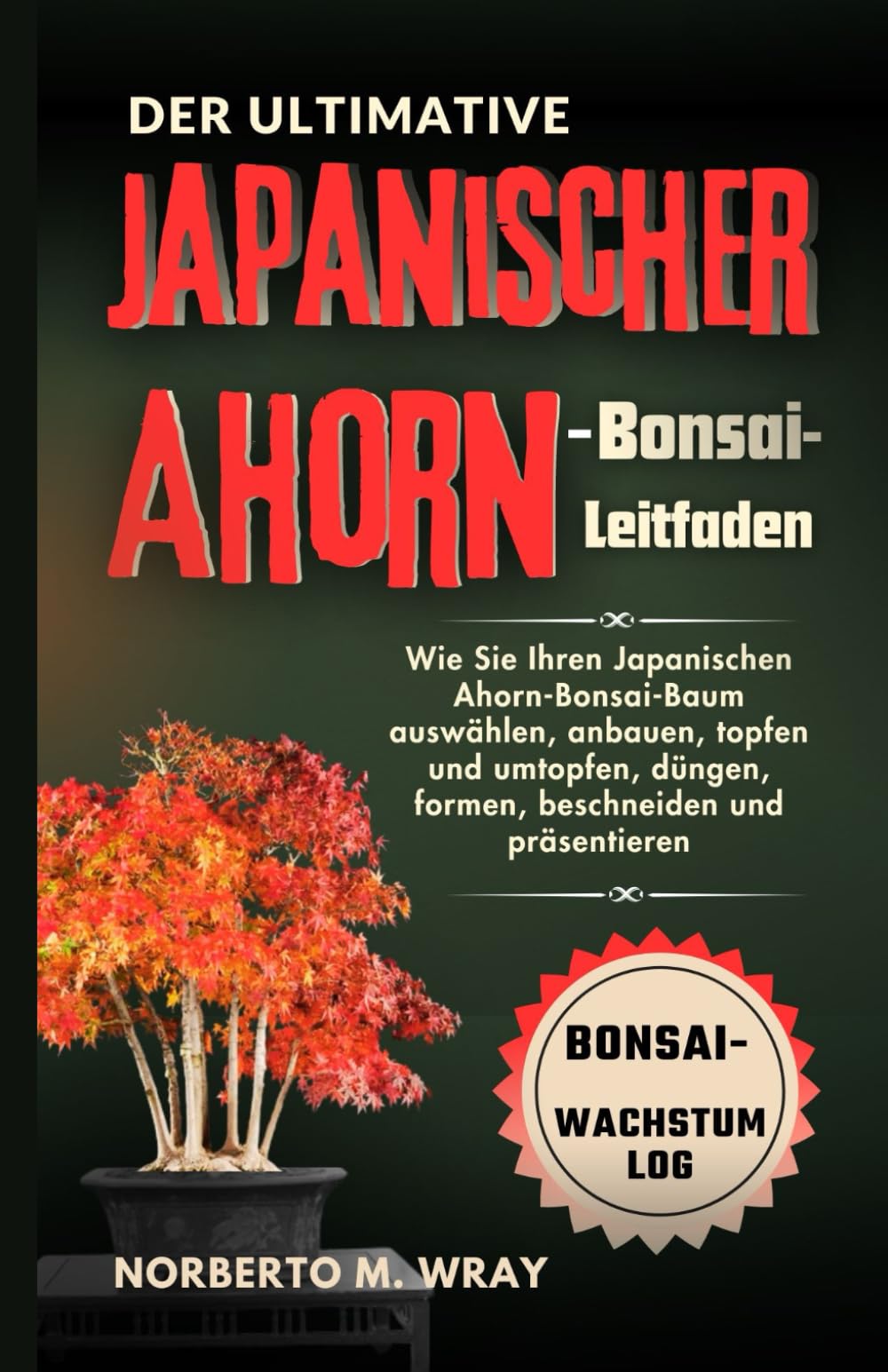 Der Ultimative Japanischer Ahorn-Bonsai-Leitfaden: Wie Sie Ihren  Japanischen Ahorn-Bonsai-Baum auswhlen, anbauen, topfen und umtopfen,  dngen, ... Ihren Wunsch-Bonsai mit unserer Anleitung) : M. Wray, Norberto:  Amazon.de: Bcher