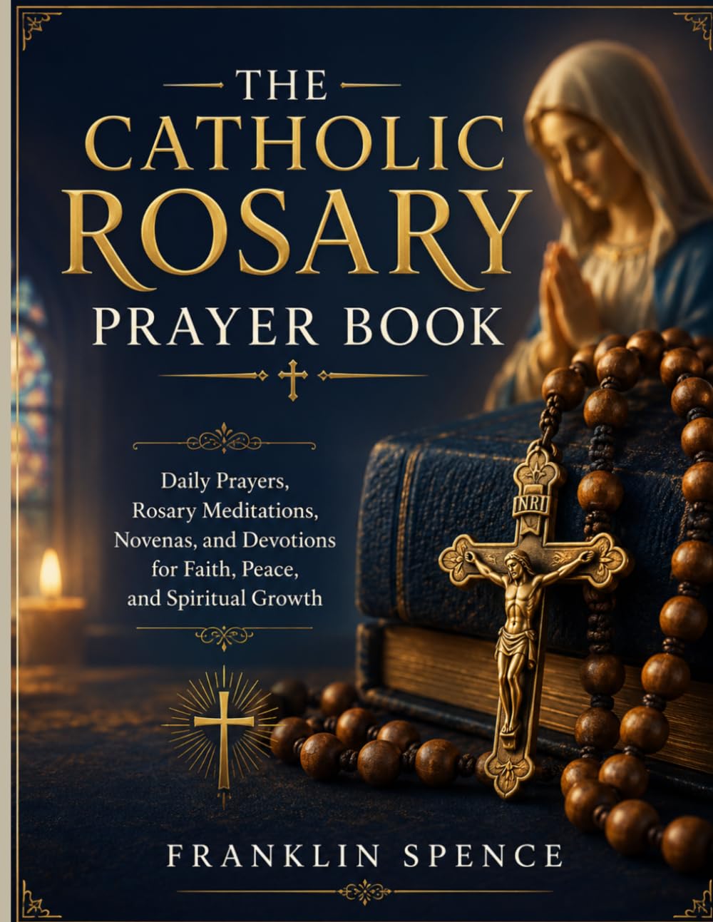THE CATHOLIC ROSARY PRAYER BOOK: Daily Prayers, Rosary Meditations, Novenas, and Devotions for Faith, Peace, and Spiritual Growth