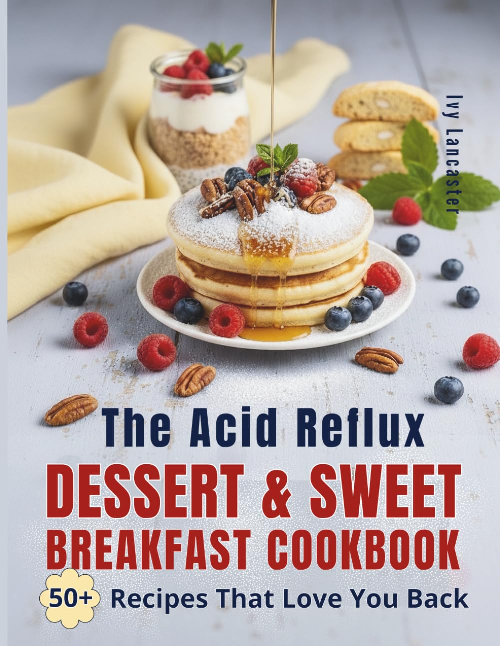 The Acid Reflux Dessert & Sweet Breakfast Cookbook: Simple, Delicious Recipes for Easy Cooking That Make Living with GERD & LPR a Little Sweeter (The ... Remedies & Wellness Rituals for Every Meal)