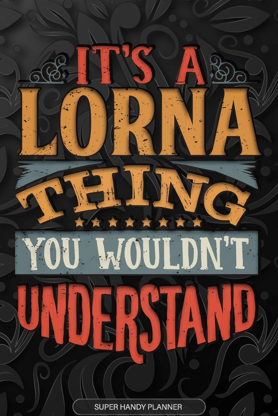 It's A Lorna Thing You Wouldn't Understand: Lorna Name Planner With Notebook Journal Calendar Personal Goals Password Manager & Much More, Perfect Gift For Lorna