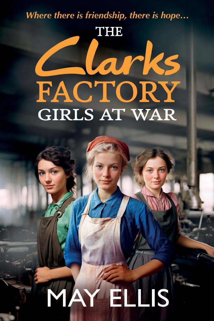 The Clarks Factory Girls at War: The first in an emotional wartime saga series from May Ellis (The Clarks Factory Girls, 1)