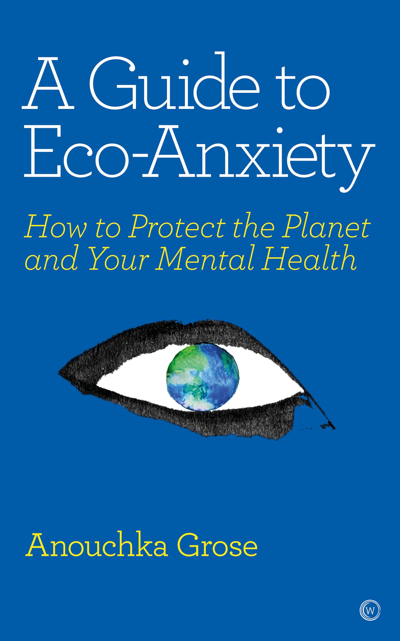 A Guide to Eco-Anxiety: How to Protect the Planet and Your... - Anouchka Grose