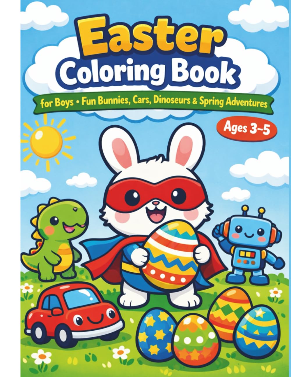 Easter Coloring Book for Boys • Fun Bunnies, Cars, Dinosaurs & Spring Adventures: Perfect Easter Basket Stuffer for Toddlers & Preschoolers, Large ... 3, 4, 5. (The Ultimate Easter Joy Collection)