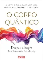 O Corpo Quântico: a Nova Ciência Para uma Vida Mais Longa, Saudável e Essencial