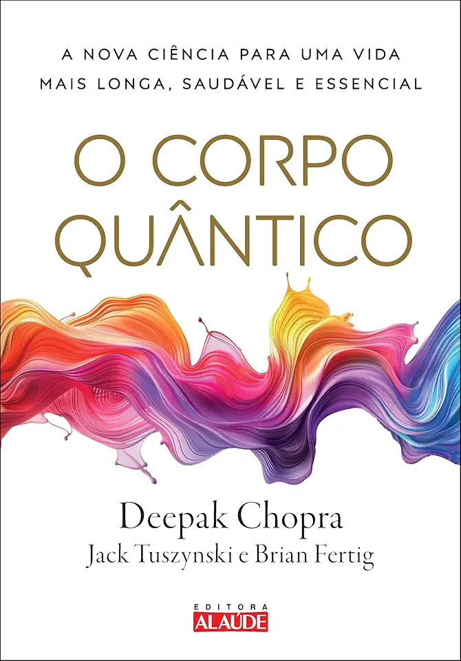 O Corpo Quântico: a Nova Ciência Para uma Vida Mais Longa, Saudável e Essencial