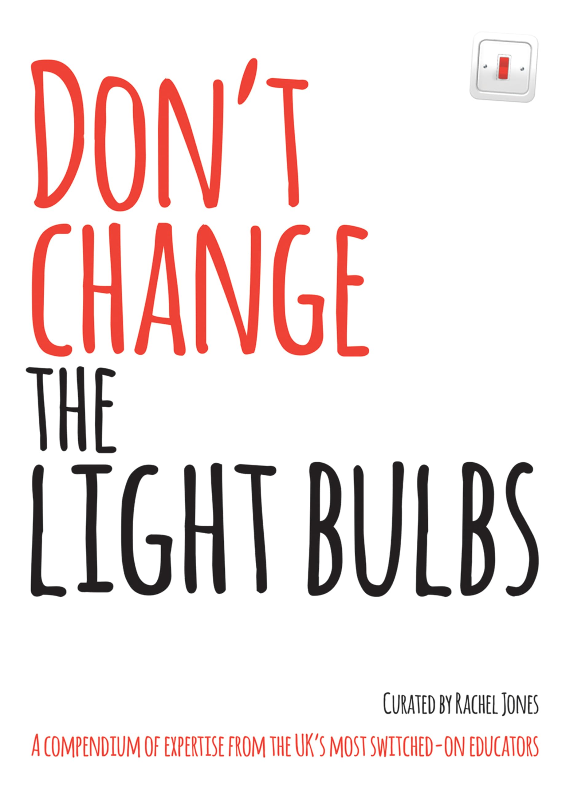 Don't change the light bulbs: A compendium of expertise from the UK s most switched-on educators