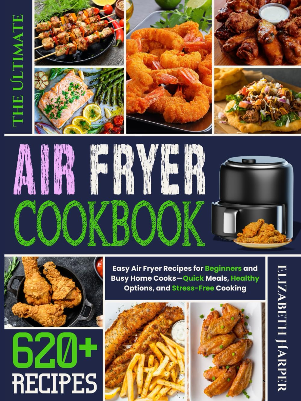 The Ultimate Air Fryer Cookbook: Easy Air Fryer Recipes for Beginners and Busy Home Cooks — Quick Meals, Healthy Options, and Stress-Free Cooking