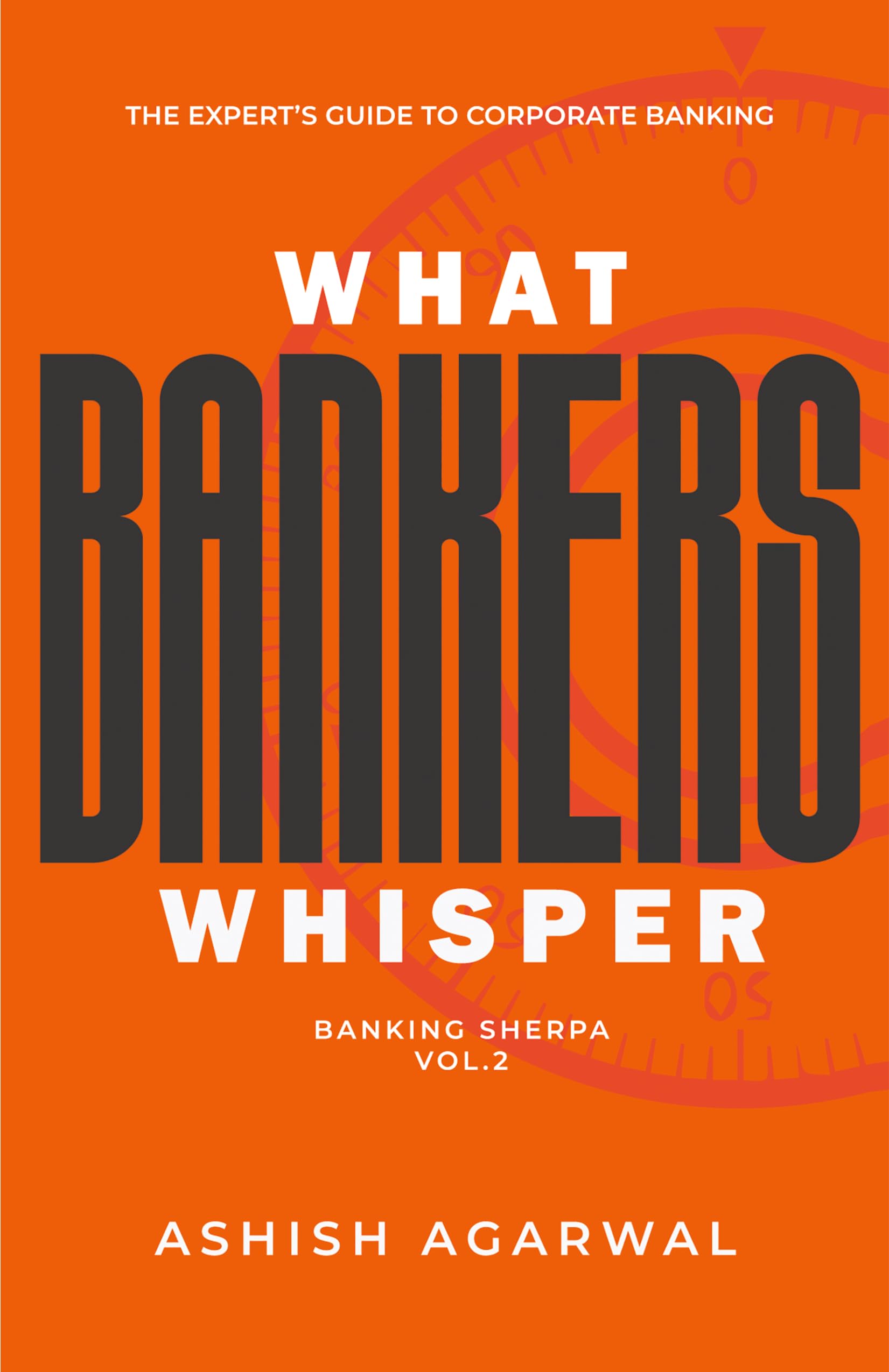 What Bankers Whisper – Banking Sherpa Vol. 2: The Expert’s Guide to Corporate Banking in India | Risk, Structured Finance, RAROC, IBC & ESG | Paperback | By Ashish Agarwal