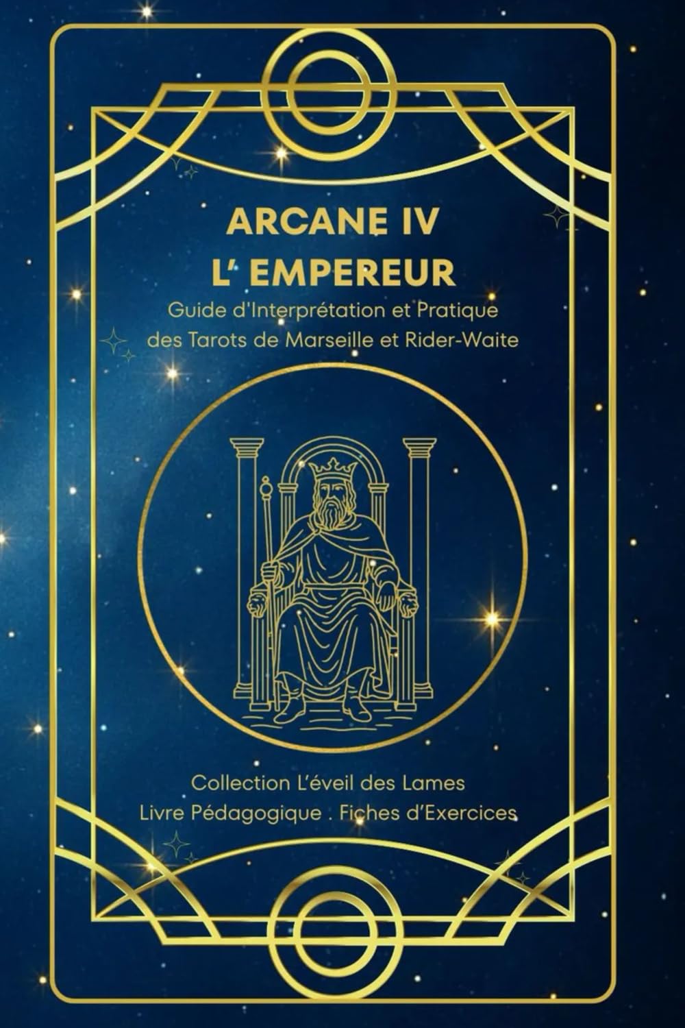 ARCANE IV – L'EMPEREUR – Guide d’Interprétation et Pratique des Tarots de Marseille et Rider-Waite: Origines, symboles, interprétation , fiches ... des Lames – Collection d’Étude du Tarot)