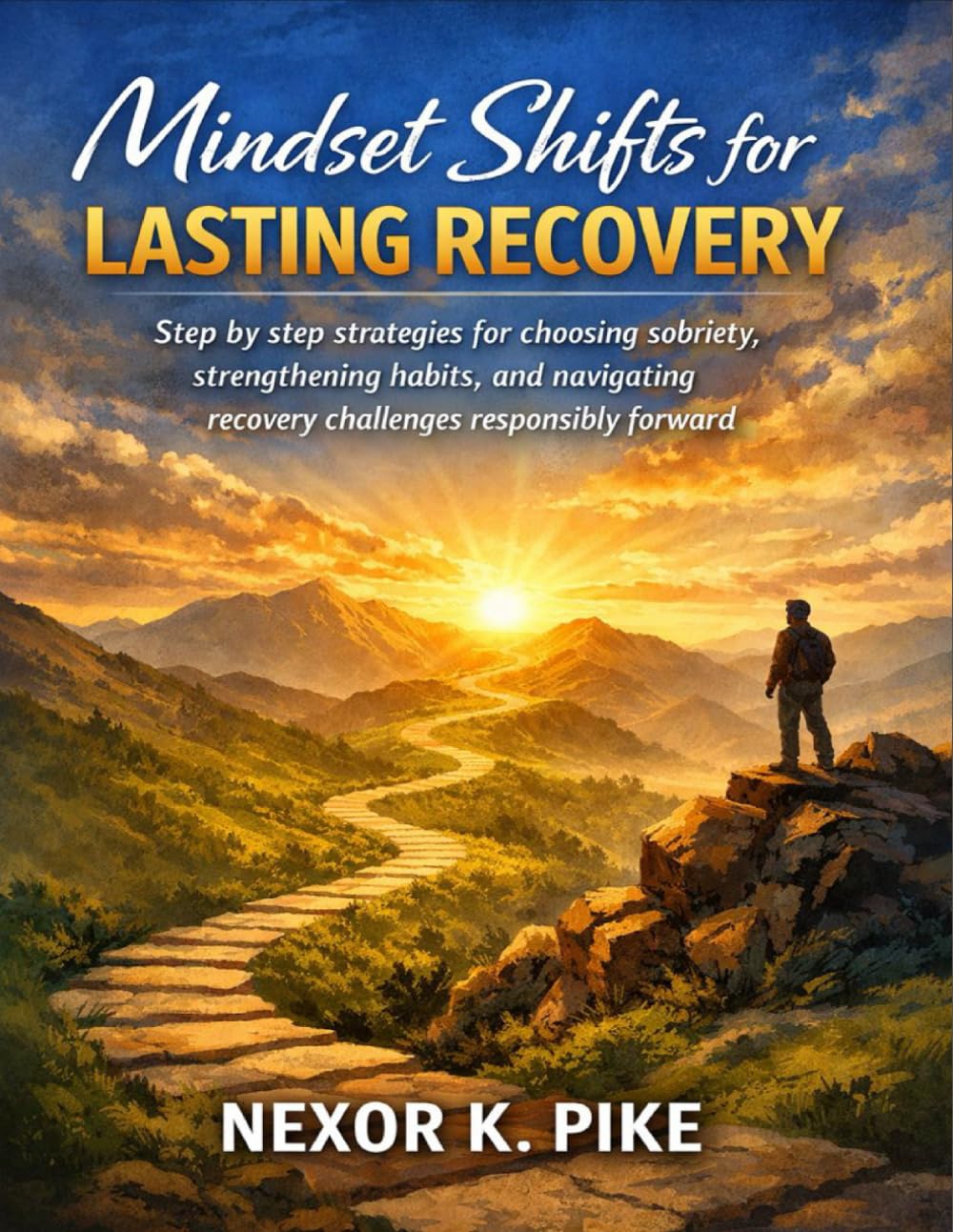 Mindset Shifts for Lasting Recovery: Step by step strategies for choosing sobriety, strengthening habits, and navigating recovery challenges responsibly forward