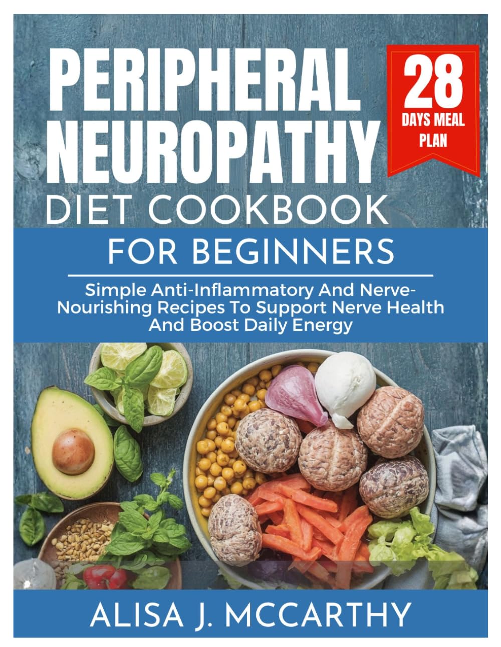 PERIPHERAL NEUROPATHY DIET COOKBOOK FOR BEGINNERS: Simple Anti-Inflammatory and Nerve-Nourishing Recipes to Support Nerve Health and Boost Daily Energy