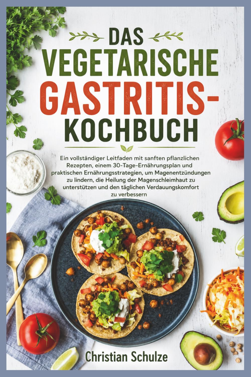 DAS VEGETARISCHE GASTRITIS-KOCHBUCH: Ein vollständiger Leitfaden mit sanften pflanzlichen Rezepten, einem 30-Tage-Ernährungsplan und praktischen ... der Magenschleimhaut zu unterstützen und de