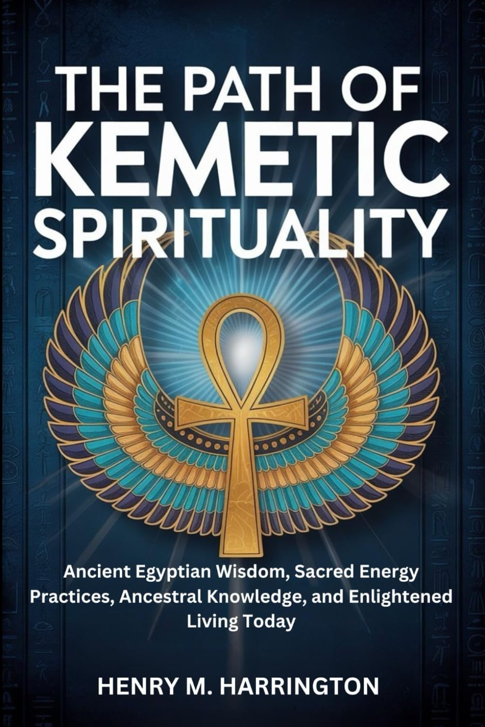 THE PATH OF KEMETIC SPIRITUALITY: Ancient Egyptian Wisdom, Sacred Energy Practices, Ancestral Knowledge, and Enlightened Living Today
