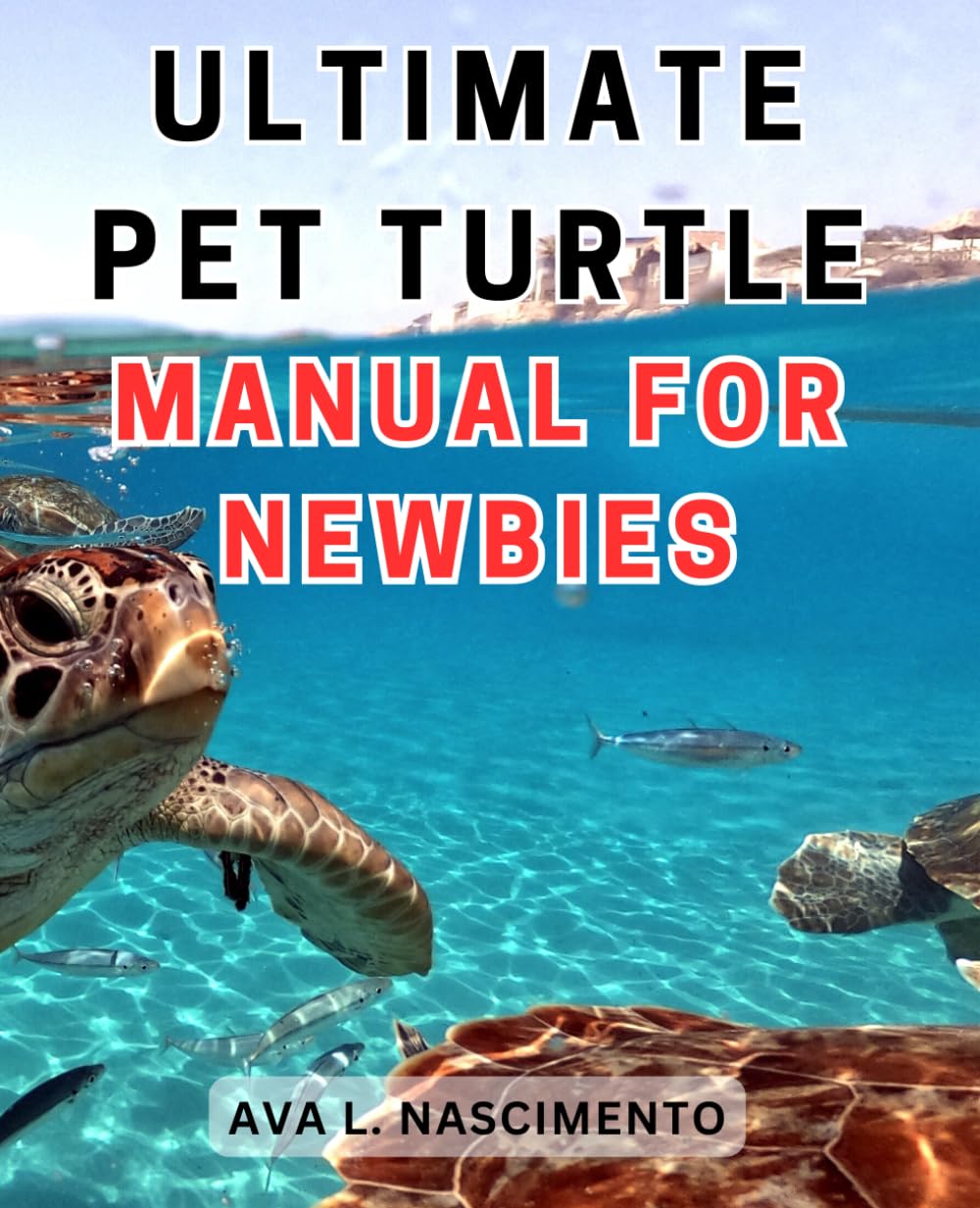 Ultimate Pet Turtle Manual for Newbies: The Complete Guide to Raising Pet Turtles: A Comprehensive Handbook for New Pet Owners