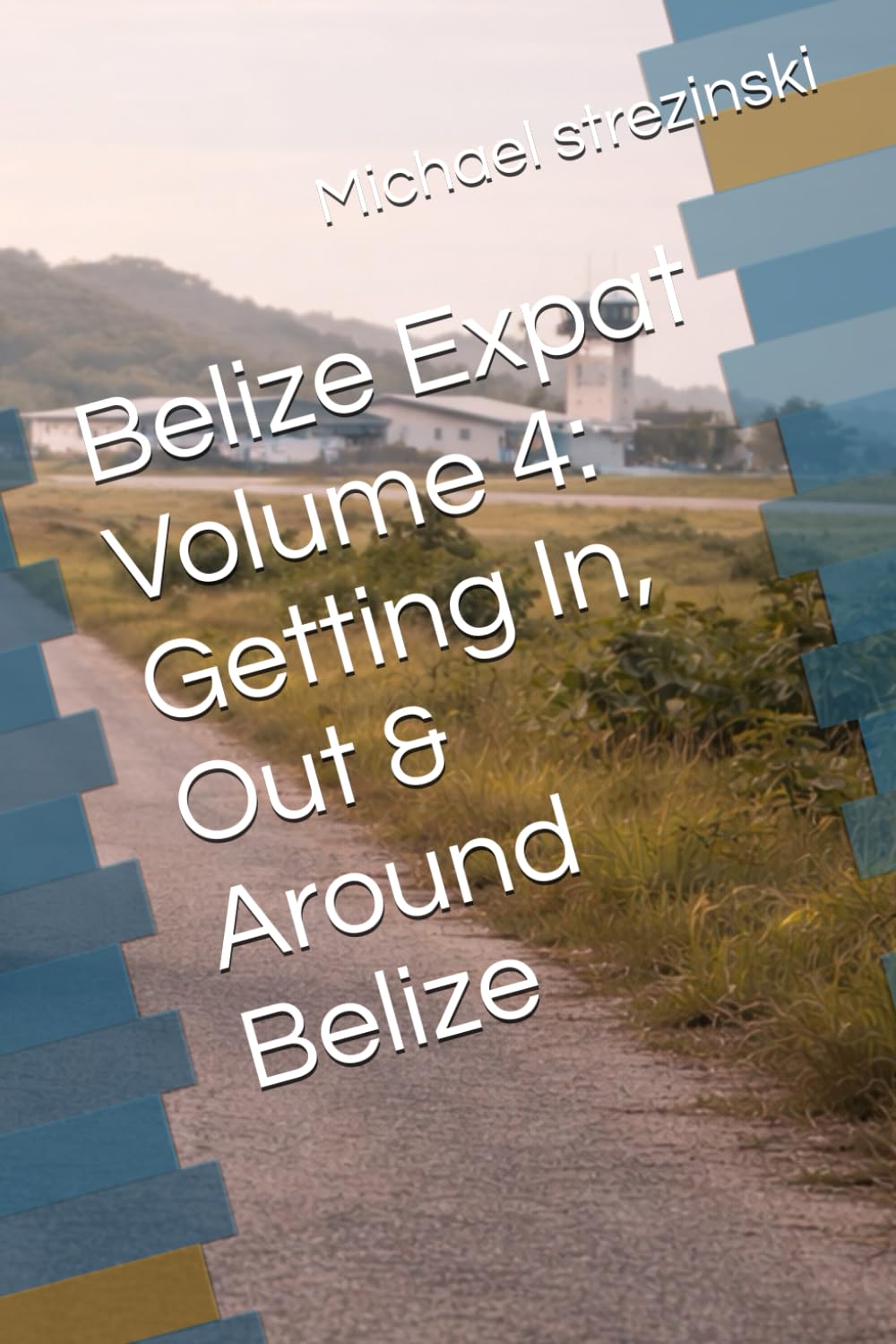 Belize Expat Volume 4: Getting In, Out & Around Belize (The Belize Expat Reference Series)