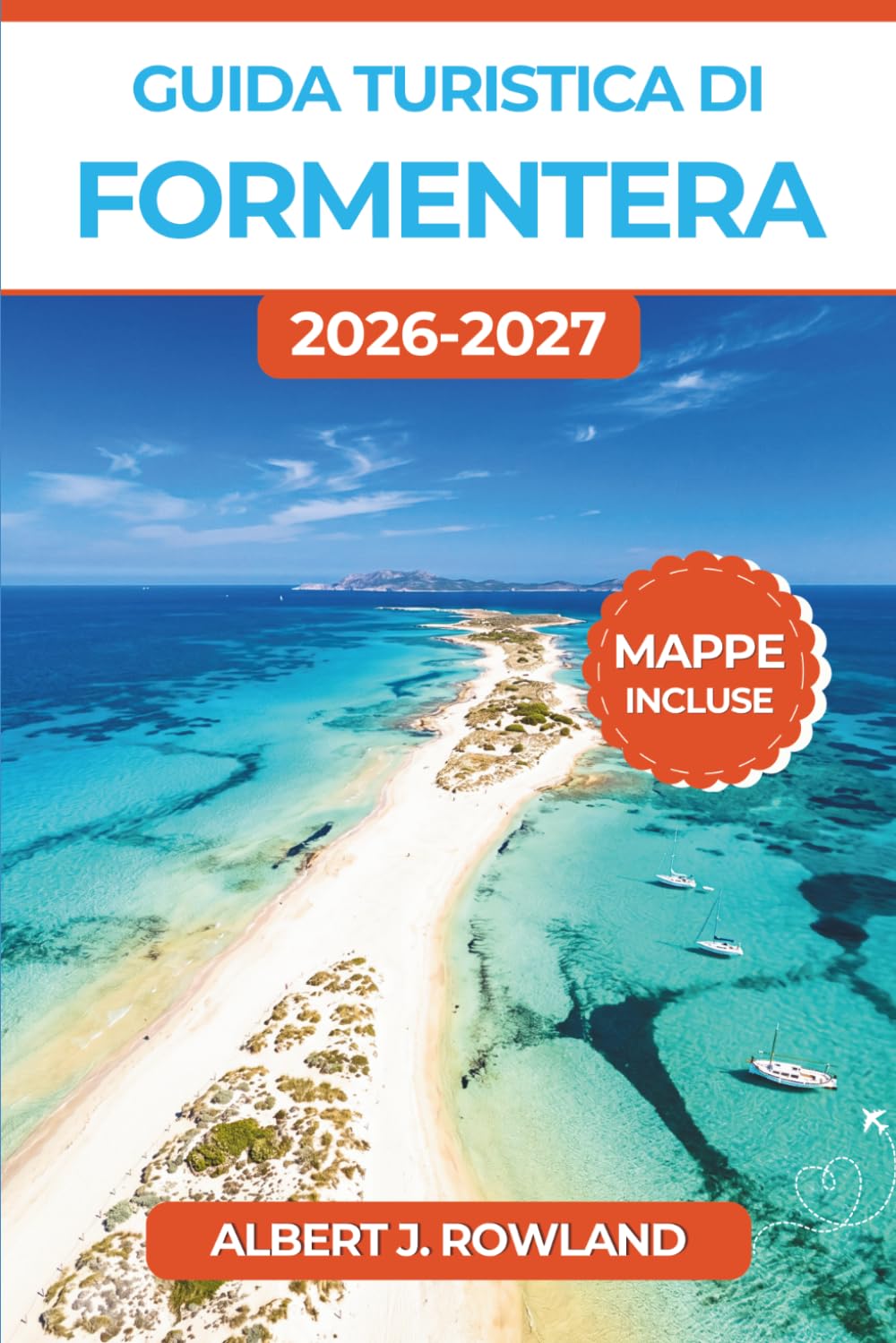 Guida turistica di Formentera 2026-2027 (A COLORI): Itinerario nelle Isole Baleari tra calette turchesi, traversate in traghetto, chiringuitos al tramonto e cucina locale, con mappe dettagliate