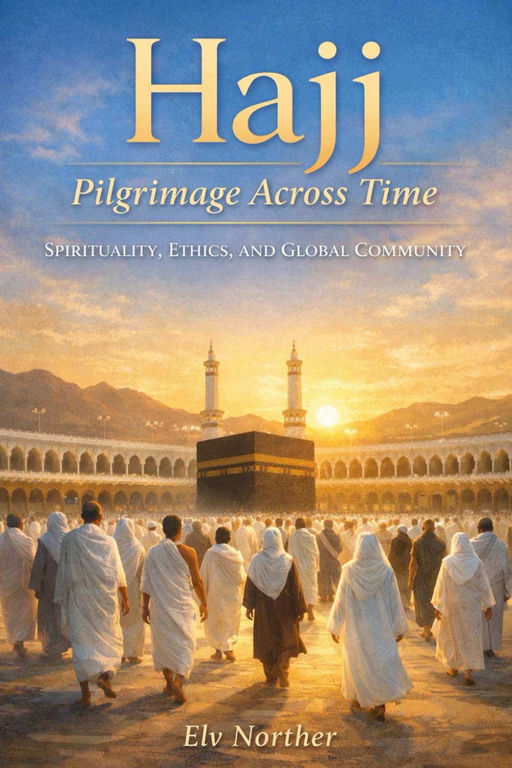 Hajj - Pilgrimage Across Time: Spirituality, Ethics, and Global Community
