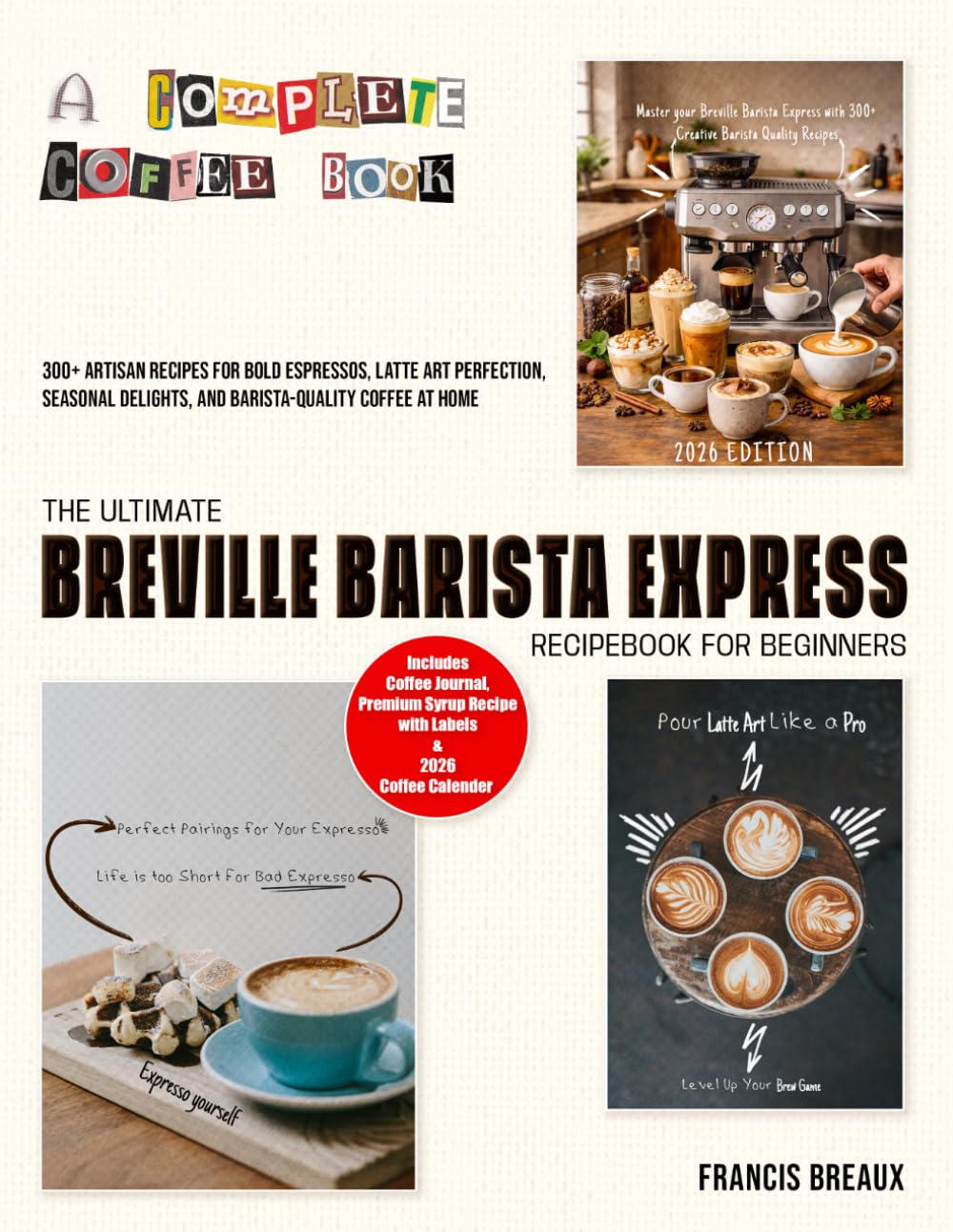 The Ultimate Breville Barista Express Recipe Book for Beginners: 300+ Artisan Recipes for Bold Espressos, Latte Art Perfection, Seasonal Delights, and Barista-Quality Coffee at Home