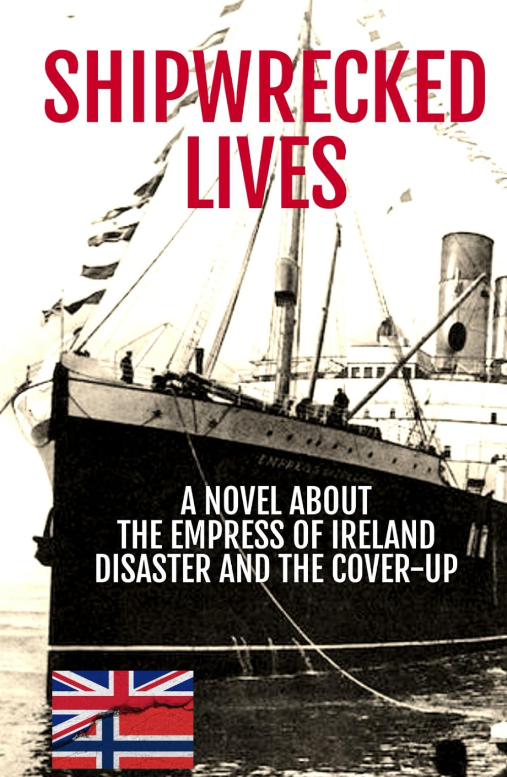 Shipwrecked Lives: The Empress of Ireland disaster and the cover-up.: A novel about the Empress of Ireland disaster and the cover-up.
