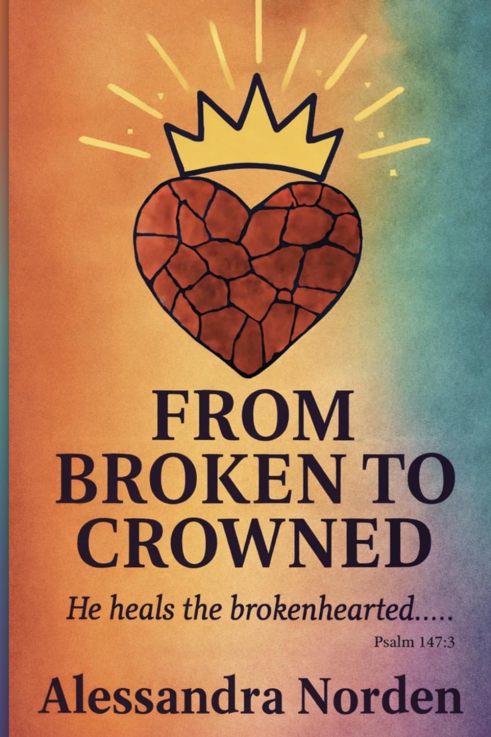 From Broken to Crowned: Restoring Your Heart Through God's Promises