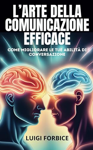 L'Arte della Comunicazione Efficace: Come Migliorare le Tue Abilità di Conversazione