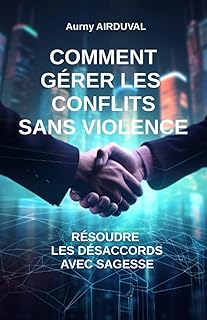 Comment gérer les conflits sans violence : résoudre les désaccords avec sagesse