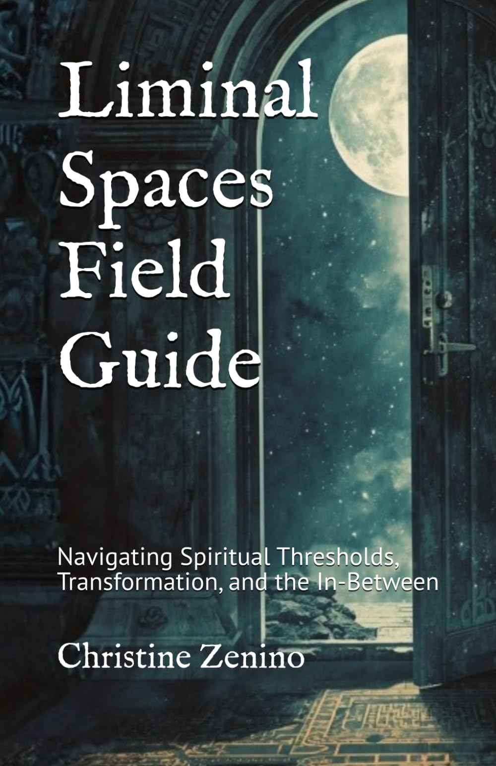 Liminal Spaces Field Guide: Navigating Spiritual Thresholds, Transformation, and the In-Between