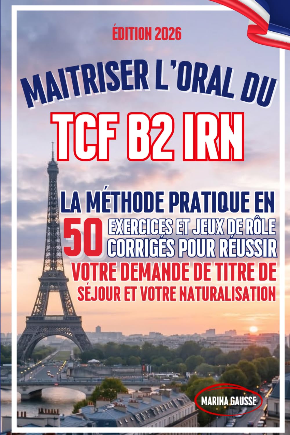 Maîtriser l'Oral du TCF B2 IRN: La méthode pratique en 50 exercices et jeux de rôle corrigés pour réussir votre demande de titre de séjour et votre naturalisation