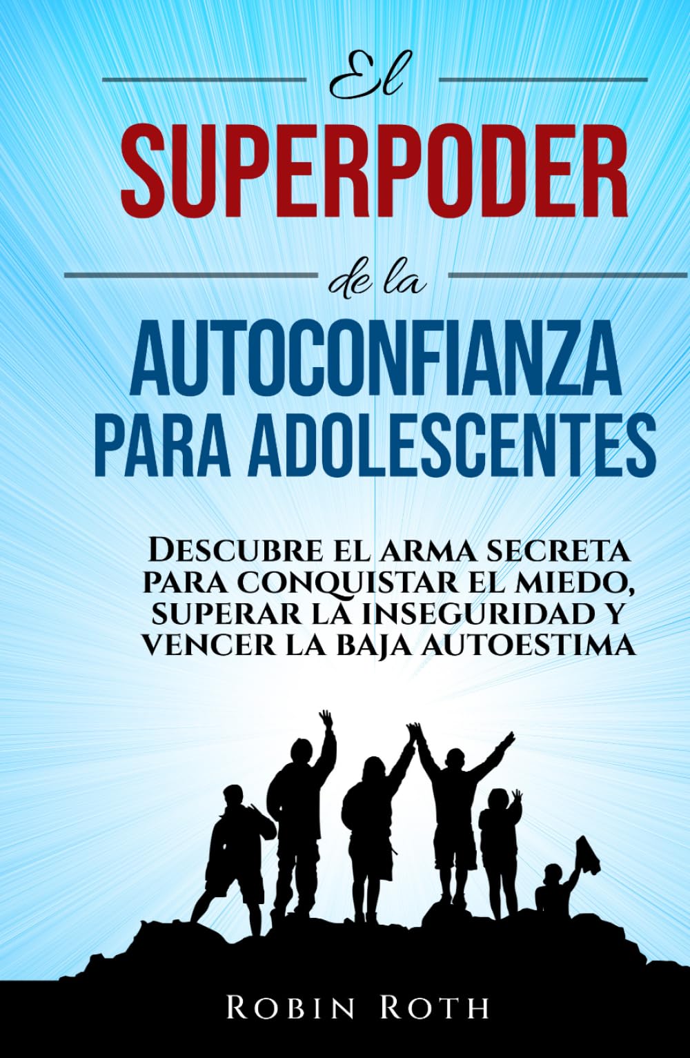 El Superpoder De La Autoconfianza Para Adolescentes: Descubre El Arma Secreta Para Vencer El Miedo, Superar La Inseguridad Y Derrotar La Baja Autoestima (Spanish Edition)