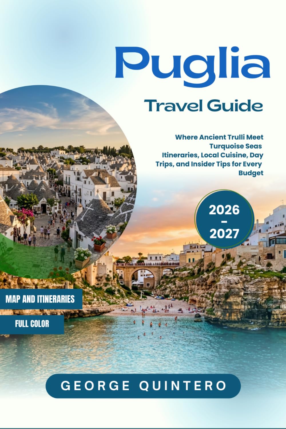 Puglia Travel Guide 2 0 2 6 - 2 0 2 7: Where Ancient Trulli Meet Turquoise Seas Itineraries, Local Cuisine, Day Trips, and Insider Tips for Every Budget
