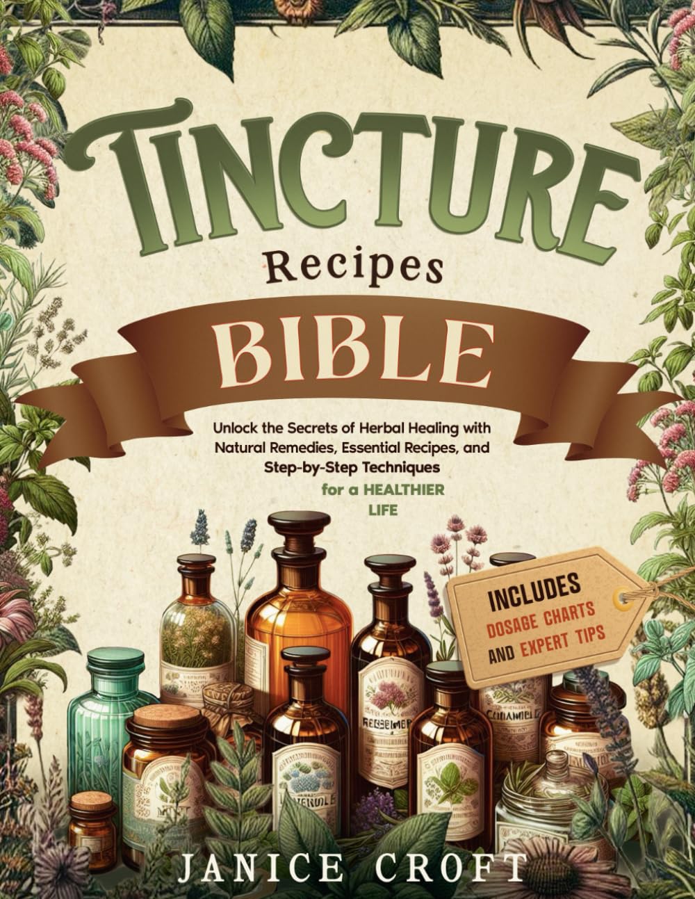 Tincture Recipes Bible: Unlock the Secrets of Herbal Healing with Natural Remedies, Essential Recipes, and Step-by-Step Techniques for a Healthier Life