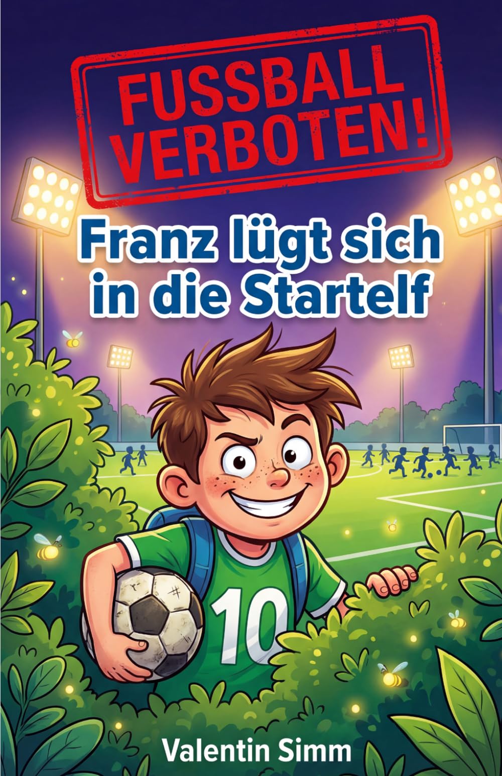 Fußball Verboten! Franz lügt sich in die Startelf: Ein urkomisches Fußball-Kinderbuch ab 8 Jahren – zum Selberlesen und Vorlesen