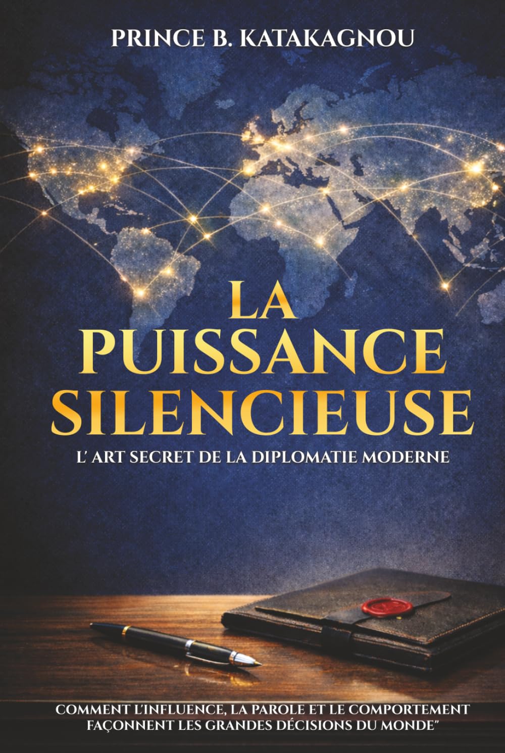 LA PUISSANCE SILENCIEUSE : L’ART SECRET DE LA DIPLOMATIE MODERNE: Comment l’influence, la parole et le comportement façonnent les grandes décisions du monde