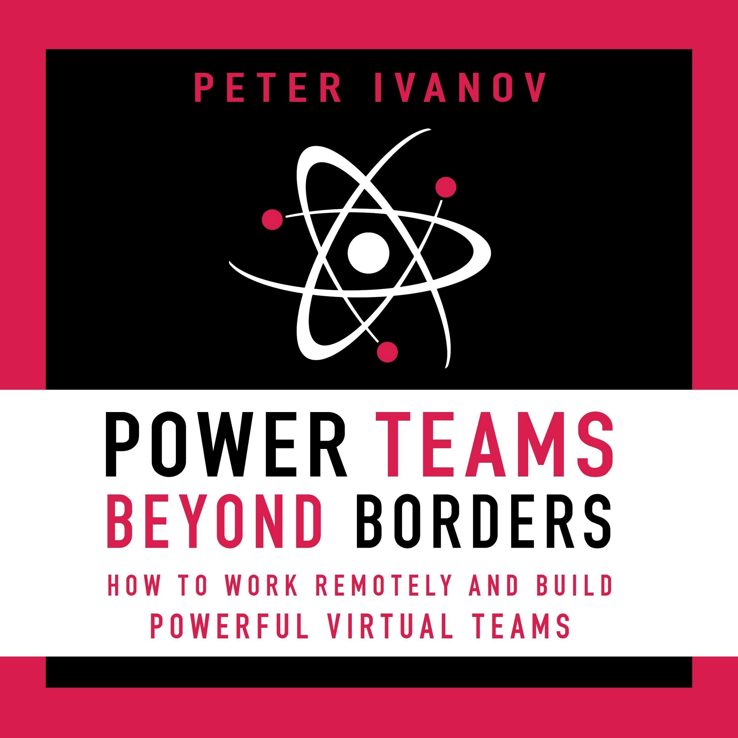 Power Teams Beyond Borders: How to Work Remotely and Build Powerful Virtual Teams