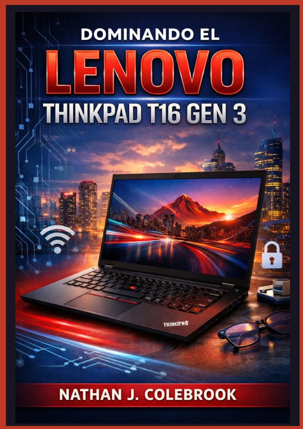 Dominando el Lenovo ThinkPad T16 Gen 3: Una guía paso a paso, sencilla e ilustrada, para la configuración, las tareas cotidianas, las herramientas de ... inteligentes de Nathan J. Colebrook)