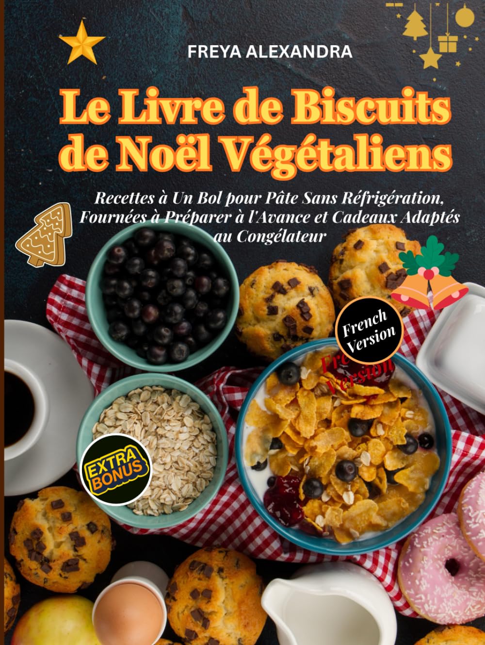 LE LIVRE DE BISCUITS DE NOËL VÉGÉTALIENS: Recettes à Un Bol pour Pâte Sans Réfrigération, Fournées à Préparer à l'Avance et Cadeaux Adaptés au Congélateur