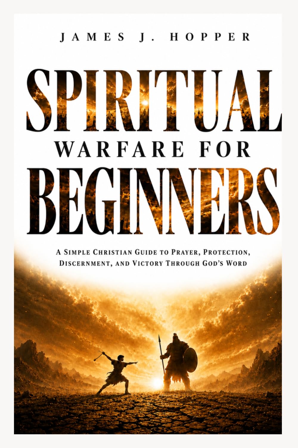 Spiritual Warfare For Beginners: A Simple Christian Guide To Prayer, Protection, Discernment and Victory Through God's Word