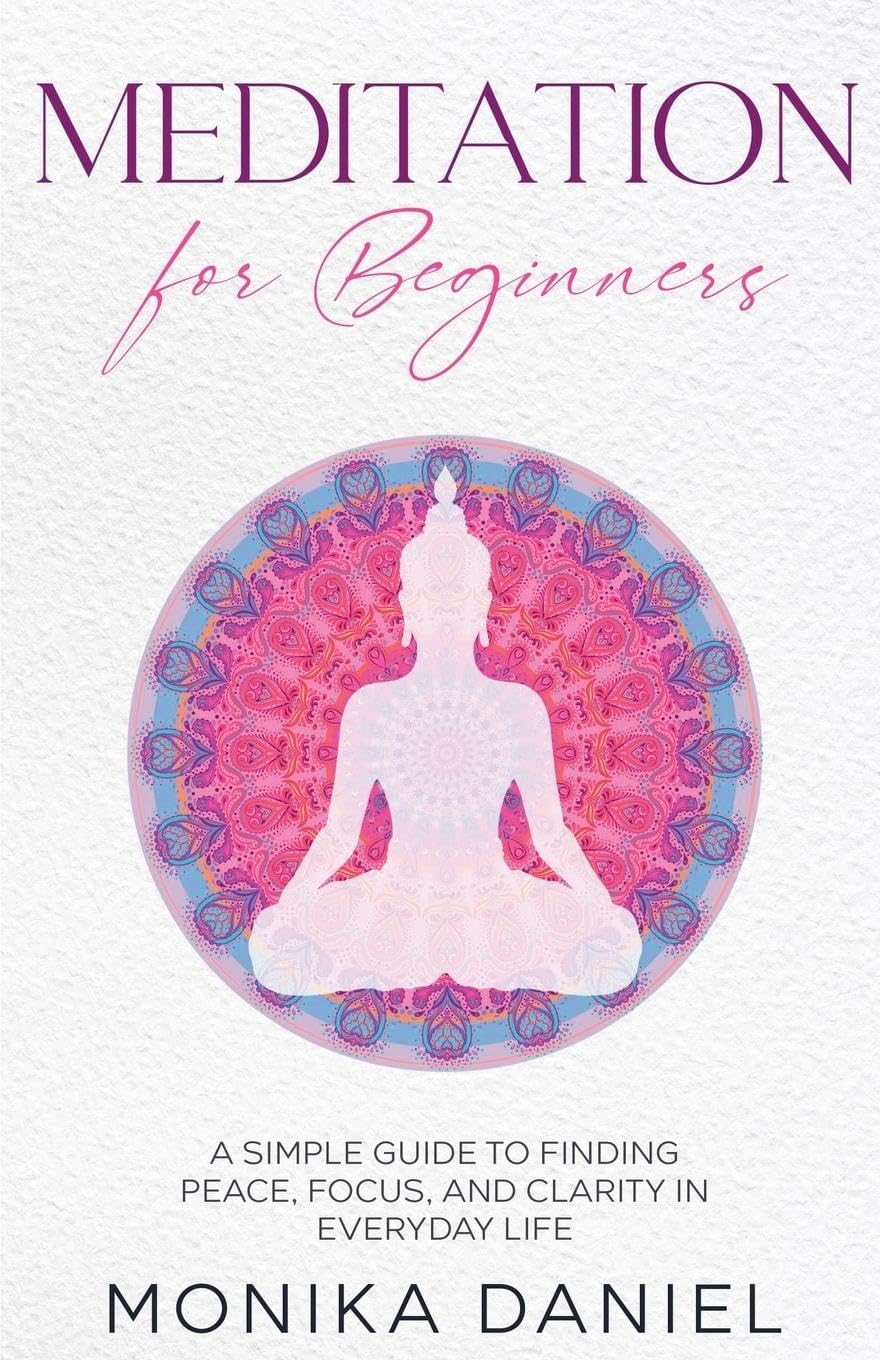 Meditation for Beginners: A Simple Guide to Finding Peace, Focus, and Clarity in Everyday Life