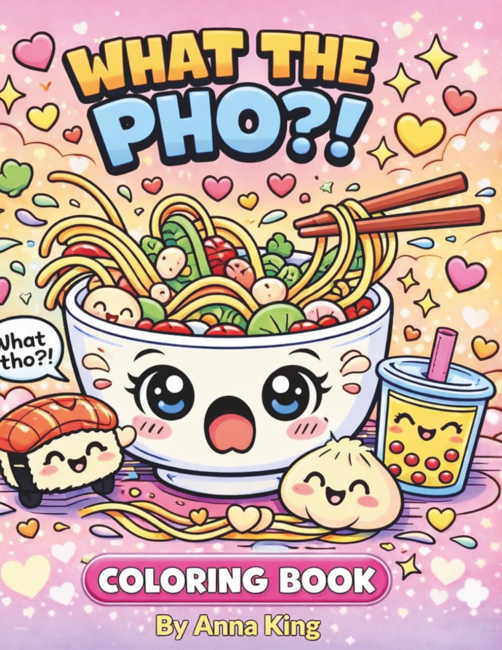 What the Pho?!: A Kawaii Pho Coloring Book Filled With Cute Noodles, Silly Soup Moments, and Adorable Food Fun for Relaxation