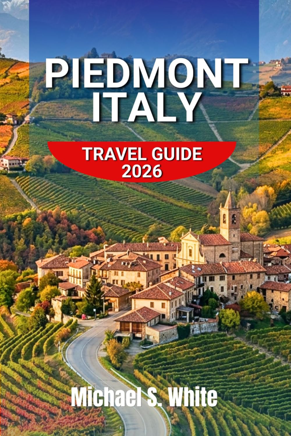 PIEDMONT, ITALY TRAVEL GUIDE 2026: Slow Luxury Escapes Through the Barolo Hills, Hidden Villages, Alpine Retreats, Truffle Trails & Authentic Italian Culture