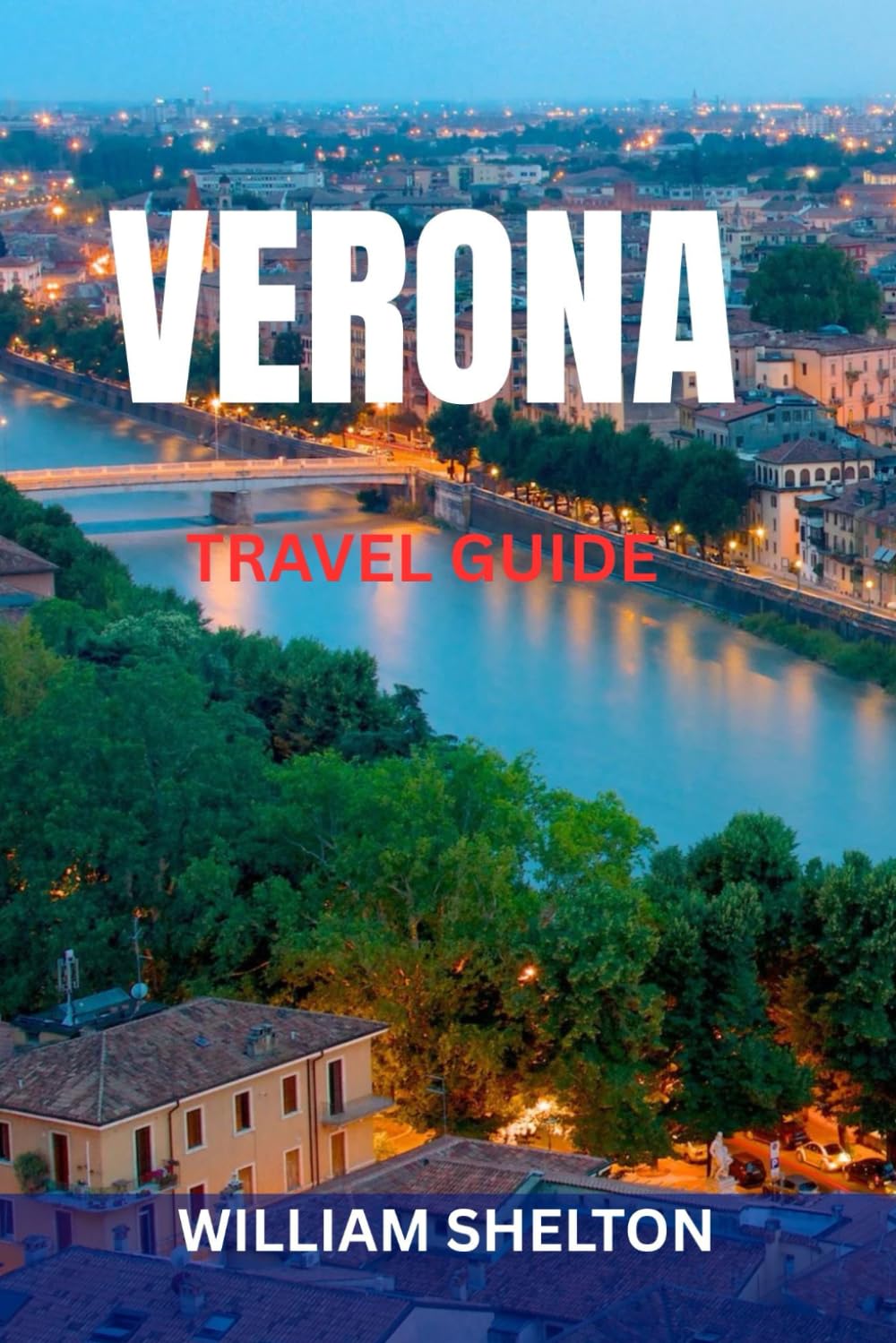 VERONA TRAVEL GUIDE: Top Attractions, Hidden Gems, Romeo & Juliet Spots, Food, Day Trips, Maps & Perfect Itineraries To Explore Italy’s Most Romantic City
