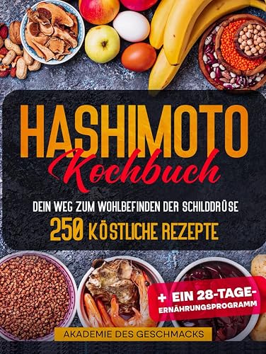 HASHIMOTO KOCHBUCH: Dein weg zum wohlbefinden der schilddrüse. 250 köstliche rezepte + ein 28-tage-ernährungsprogramm (Die besten Kochbücher)