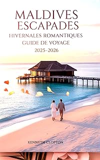 MALDIVES ESCAPADES HIVERNALES ROMANTIQUES GUIDE DE VOYAGE 2025-2026: Votre lune de miel et escapade en couple, les meilleures stations d