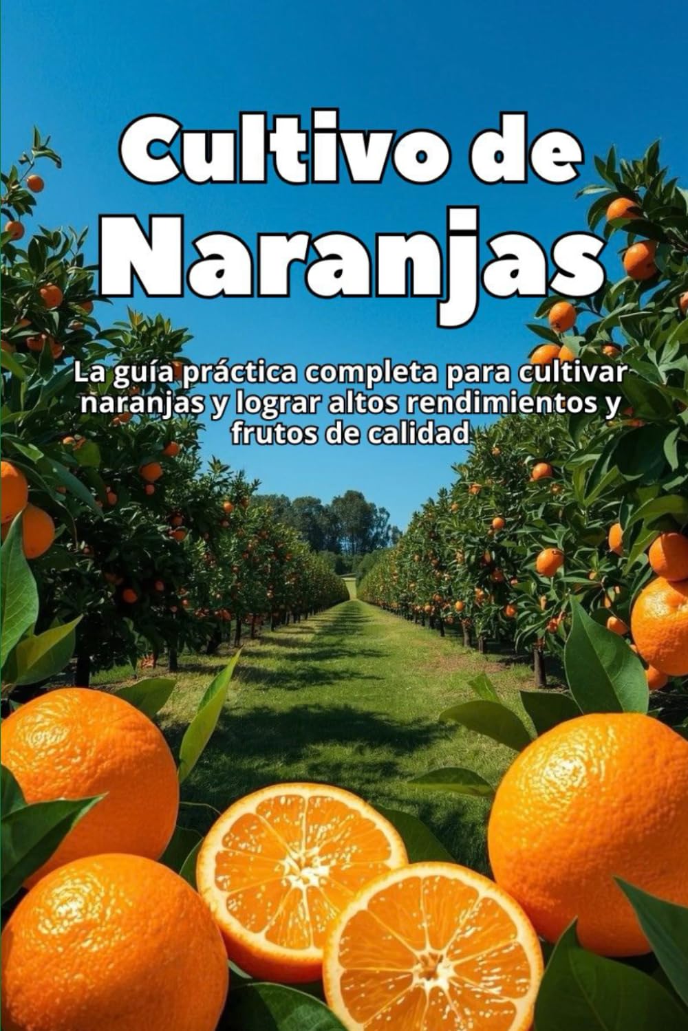 Cultivo de Naranjas: La guía práctica completa para cultivar naranjas y lograr altos rendimientos y frutos de calidad