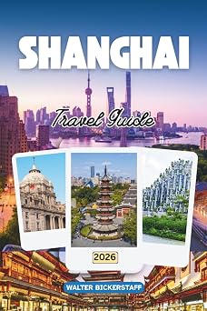 SHANGHAI TRAVEL GUIDE 2026 Neon Skylines Hidden Alleys and Dumpling Trails Discover China Through Its Culture Cuisine Secret Corners and Local Life